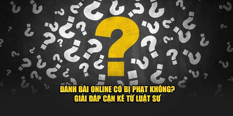 Giải đáp đánh bài online có bị phạt không