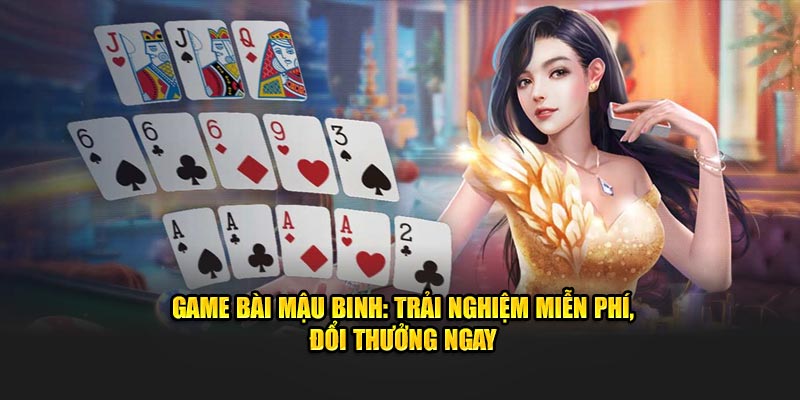 Game Bài Mậu Binh: Trải Nghiệm Miễn Phí, Đổi Thưởng Ngay