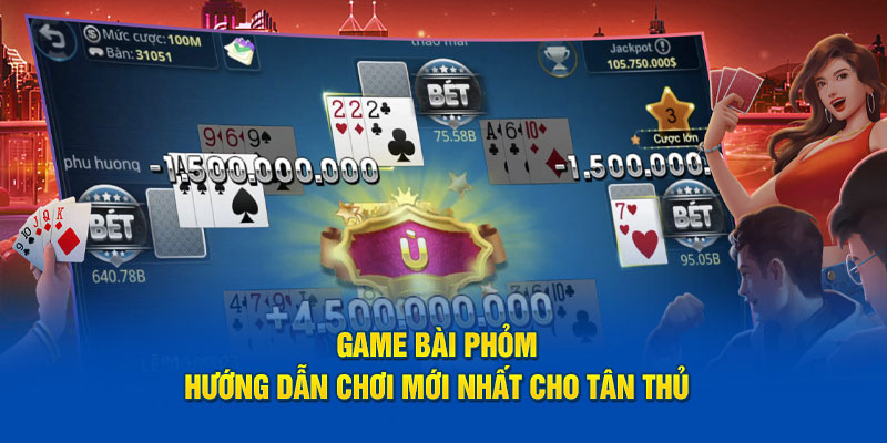 Game Bài Phỏm - Hướng Dẫn Chơi Mới Nhất Cho Tân Thủ