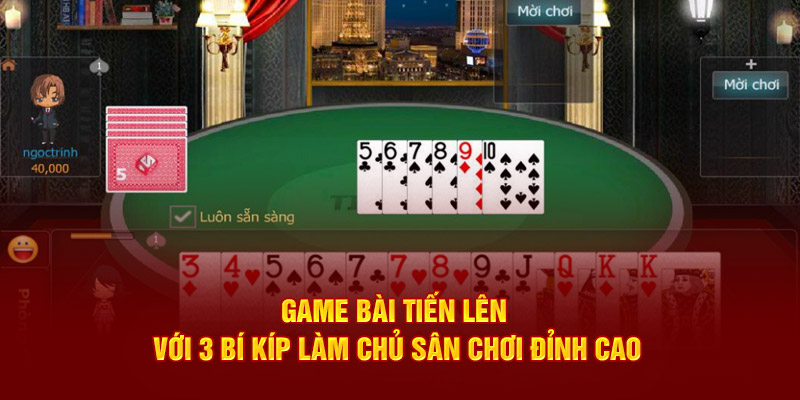 Game Bài Tiến Lên Với 3 Bí Kíp Làm Chủ Sân Chơi Đỉnh Cao