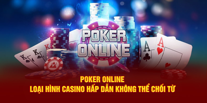 Poker Online - Loại Hình Casino Hấp Dẫn Không Thể Chối Từ